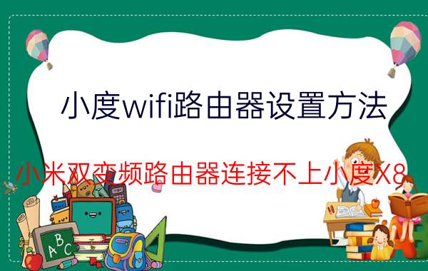 小度wifi路由器设置方法 小米双变频路由器连接不上小度X8？